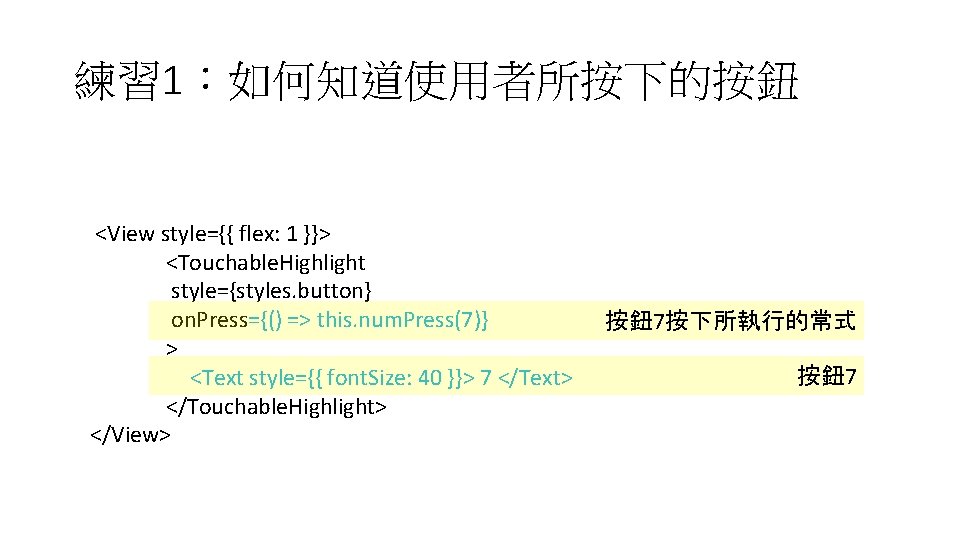 練習 1:如何知道使用者所按下的按鈕 <View style={{ flex: 1 }}> <Touchable. Highlight style={styles. button} on. Press={() => 練習 1:如何知道使用者所按下的按鈕 <View style={{ flex: 1 }}> <Touchable. Highlight style={styles. button} on. Press={() =>