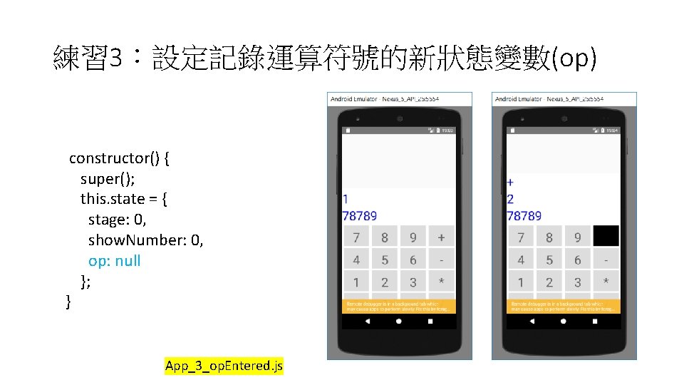 練習 3:設定記錄運算符號的新狀態變數(op) constructor() { super(); this. state = { stage: 0, show. Number: 0, 練習 3:設定記錄運算符號的新狀態變數(op) constructor() { super(); this. state = { stage: 0, show. Number: 0,