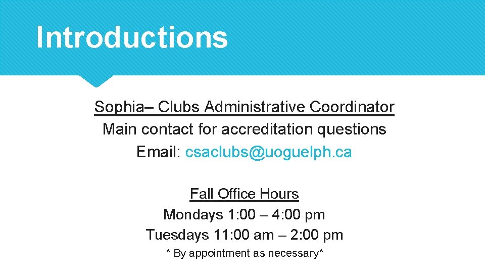 Introductions Sophia– Clubs Administrative Coordinator Main contact for accreditation questions Email: csaclubs@uoguelph. ca Fall