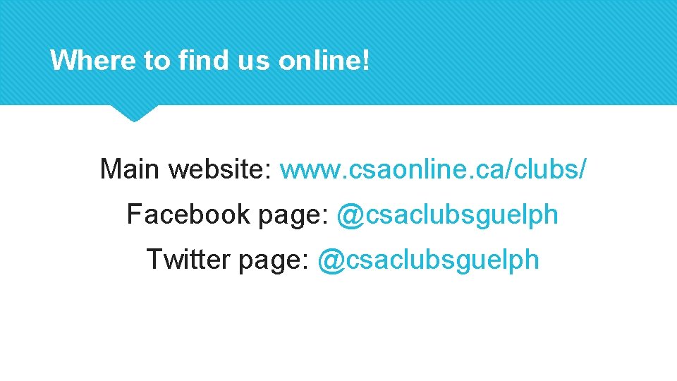 Where to find us online! Main website: www. csaonline. ca/clubs/ Facebook page: @csaclubsguelph Twitter