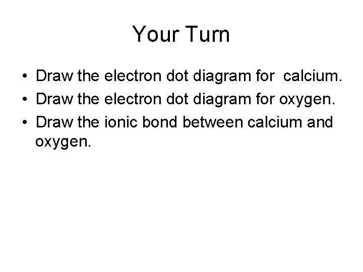 Your Turn • Draw the electron dot diagram for calcium. • Draw the electron