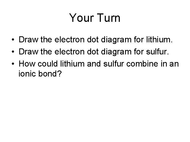 Your Turn • Draw the electron dot diagram for lithium. • Draw the electron