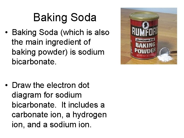 Baking Soda • Baking Soda (which is also the main ingredient of baking powder)