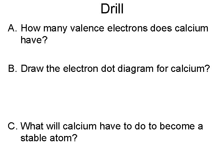 Drill A. How many valence electrons does calcium have? B. Draw the electron dot