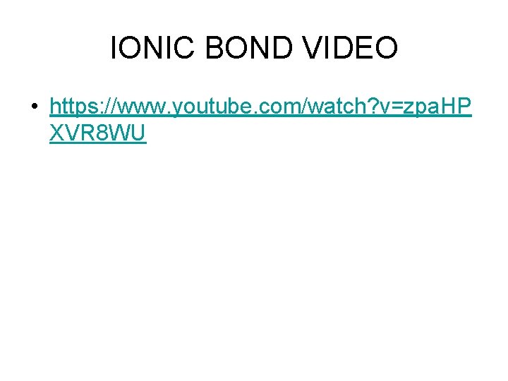 IONIC BOND VIDEO • https: //www. youtube. com/watch? v=zpa. HP XVR 8 WU 