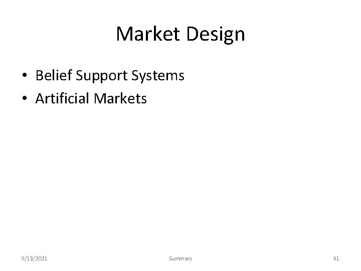 Market Design • Belief Support Systems • Artificial Markets 9/13/2021 Summary 41 