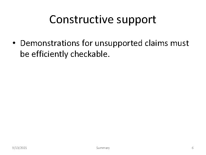 Constructive support • Demonstrations for unsupported claims must be efficiently checkable. 9/13/2021 Summary 6