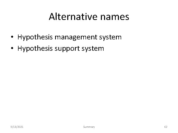 Alternative names • Hypothesis management system • Hypothesis support system 9/13/2021 Summary 62 