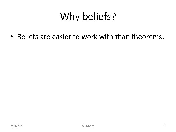 Why beliefs? • Beliefs are easier to work with than theorems. 9/13/2021 Summary 8