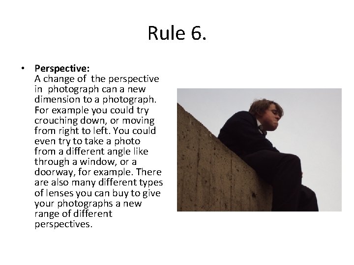 Rule 6. • Perspective: A change of the perspective in photograph can a new