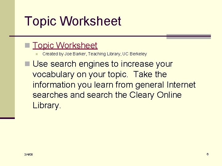 Topic Worksheet n Created by Joe Barker, Teaching Library, UC Berkeley n Use search