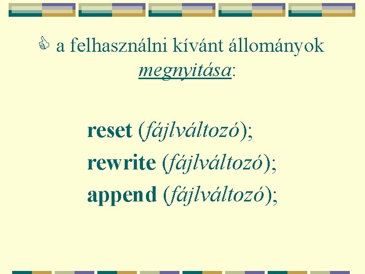  a felhasználni kívánt állományok megnyitása: reset (fájlváltozó); rewrite (fájlváltozó); append (fájlváltozó); 