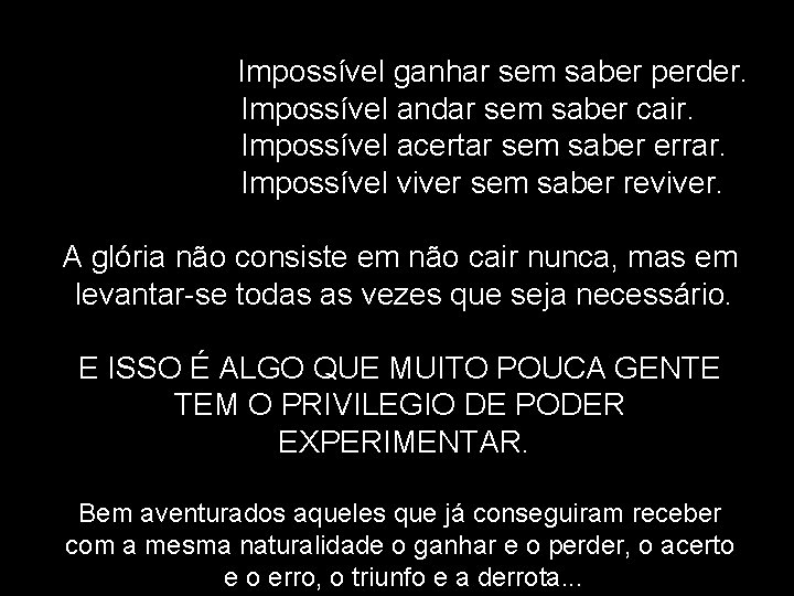 Impossível ganhar sem saber perder. Impossível andar sem saber cair. Impossível acertar sem saber