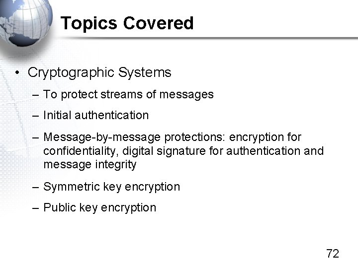 Topics Covered • Cryptographic Systems – To protect streams of messages – Initial authentication