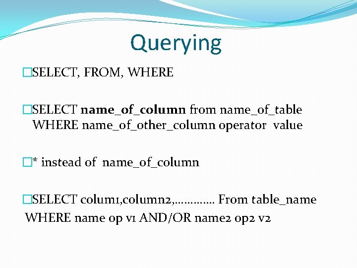 Querying �SELECT, FROM, WHERE �SELECT name_of_column from name_of_table WHERE name_of_other_column operator value �* instead Querying �SELECT, FROM, WHERE �SELECT name_of_column from name_of_table WHERE name_of_other_column operator value �* instead