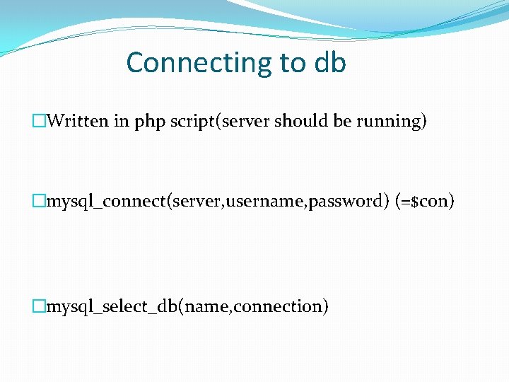 Connecting to db �Written in php script(server should be running) �mysql_connect(server, username, password) (=$con) Connecting to db �Written in php script(server should be running) �mysql_connect(server, username, password) (=$con)