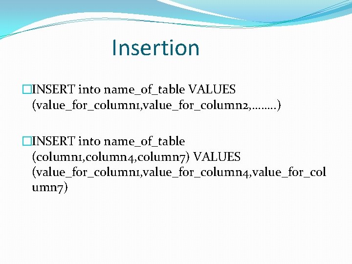 Insertion �INSERT into name_of_table VALUES (value_for_column 1, value_for_column 2, ……. . ) �INSERT into Insertion �INSERT into name_of_table VALUES (value_for_column 1, value_for_column 2, ……. . ) �INSERT into