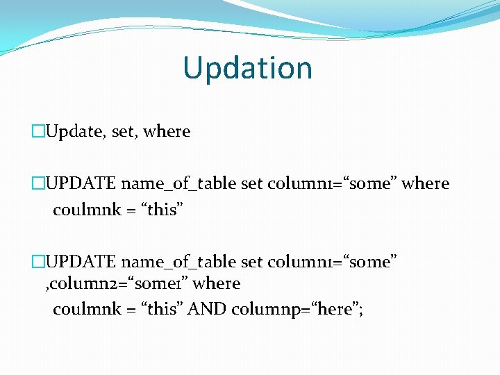 Updation �Update, set, where �UPDATE name_of_table set column 1=“some” where coulmnk = “this” �UPDATE Updation �Update, set, where �UPDATE name_of_table set column 1=“some” where coulmnk = “this” �UPDATE