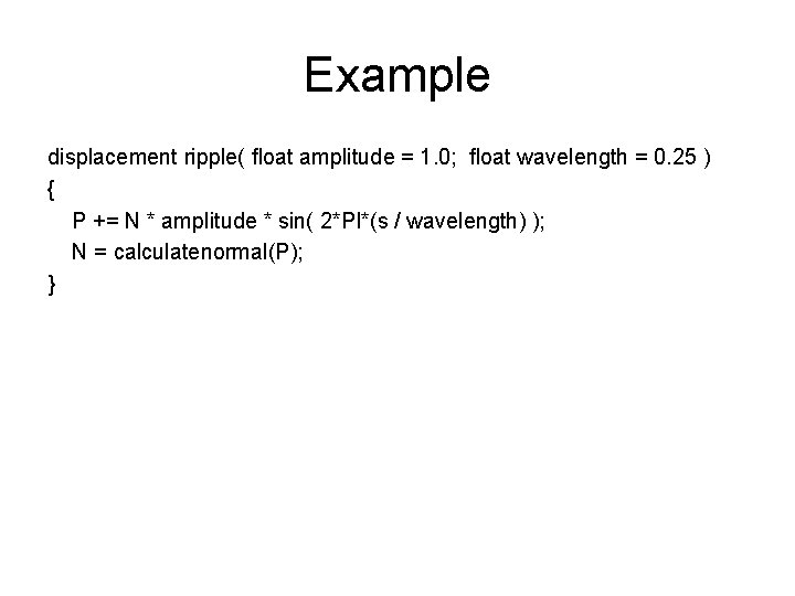 Example displacement ripple( ﬂoat amplitude = 1. 0; ﬂoat wavelength = 0. 25 )
