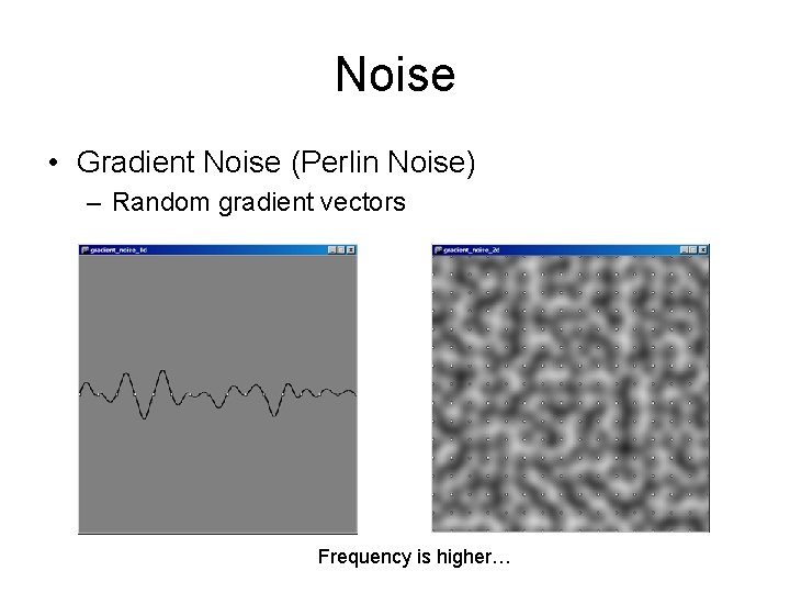 Noise • Gradient Noise (Perlin Noise) – Random gradient vectors Frequency is higher… 