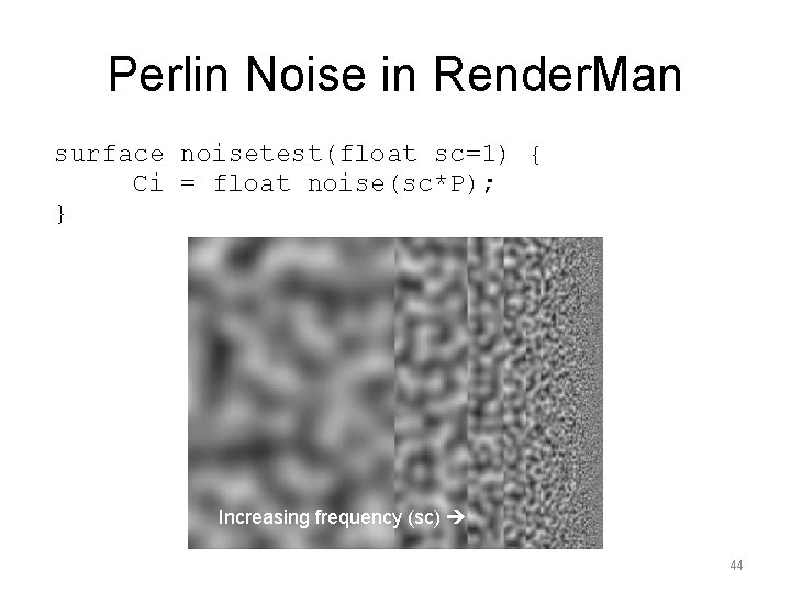 Perlin Noise in Render. Man surface noisetest(float sc=1) { Ci = float noise(sc*P); }