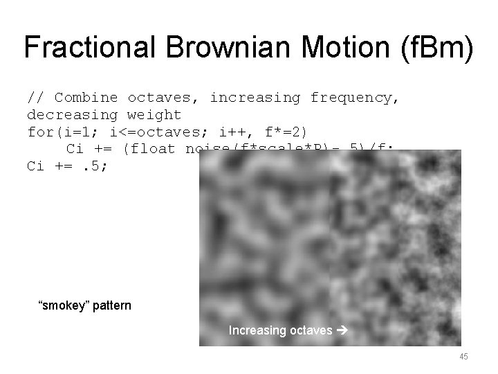 Fractional Brownian Motion (f. Bm) // Combine octaves, increasing frequency, decreasing weight for(i=1; i<=octaves;