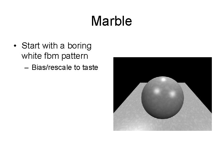 Marble • Start with a boring white fbm pattern – Bias/rescale to taste 