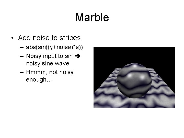Marble • Add noise to stripes – abs(sin((y+noise)*s)) – Noisy input to sin noisy