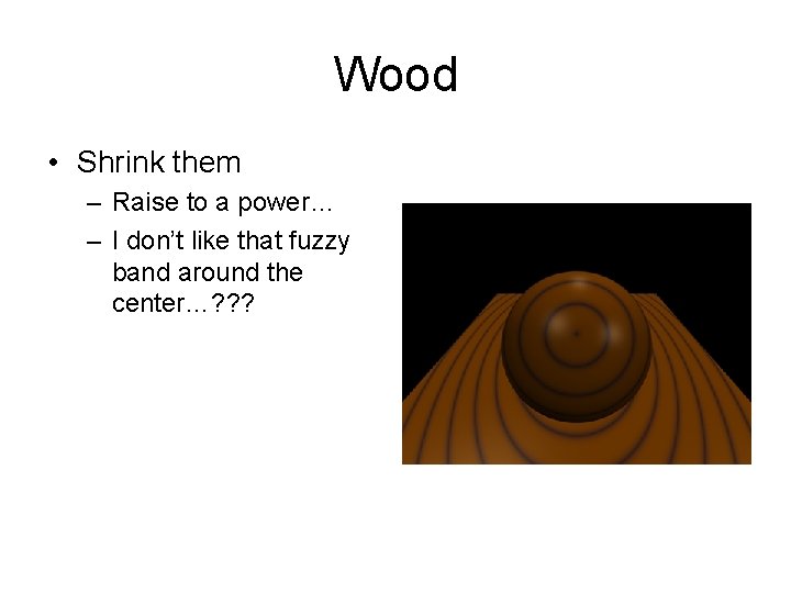 Wood • Shrink them – Raise to a power… – I don’t like that
