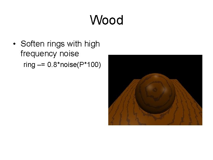 Wood • Soften rings with high frequency noise ring –= 0. 8*noise(P*100) 