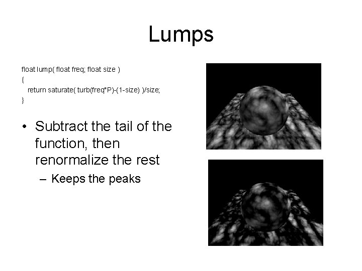 Lumps float lump( float freq; float size ) { return saturate( turb(freq*P)-(1 -size) )/size;