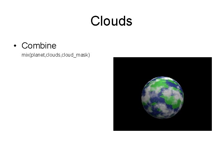 Clouds • Combine mix(planet, clouds, cloud_mask) 