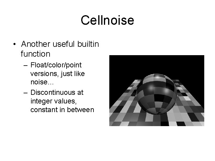 Cellnoise • Another useful builtin function – Float/color/point versions, just like noise… – Discontinuous
