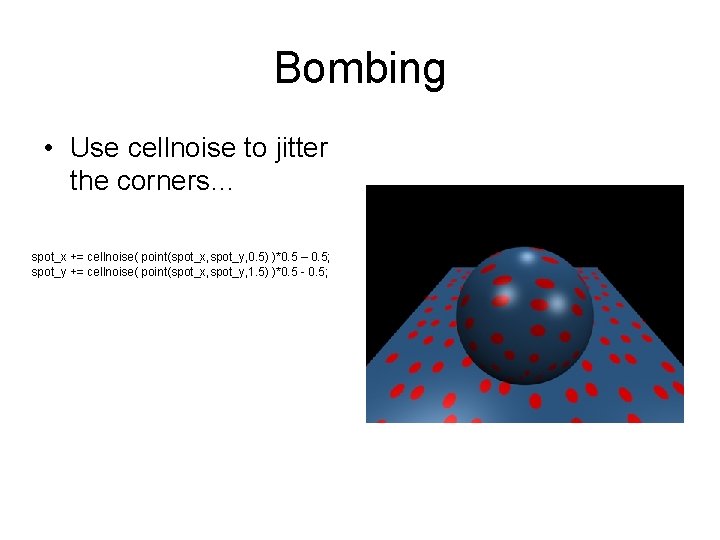 Bombing • Use cellnoise to jitter the corners… spot_x += cellnoise( point(spot_x, spot_y, 0.