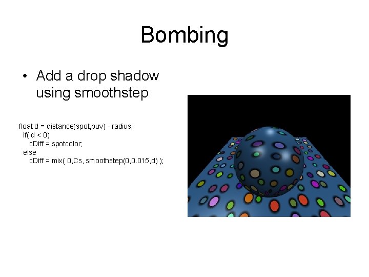 Bombing • Add a drop shadow using smoothstep float d = distance(spot, puv) -