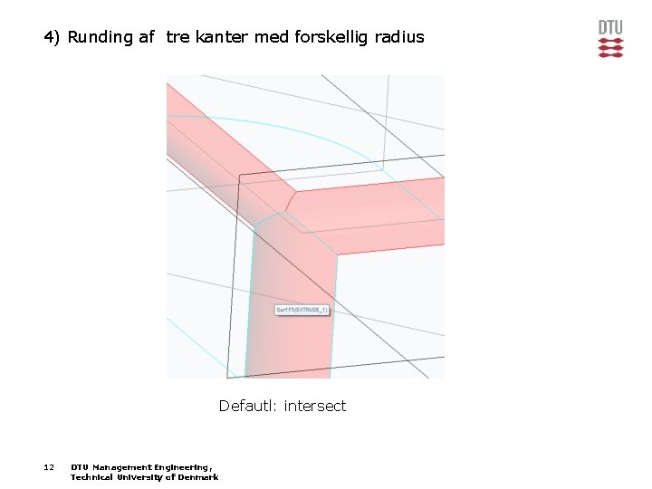 4) Runding af tre kanter med forskellig radius Defautl: intersect 12 DTU Management Engineering,