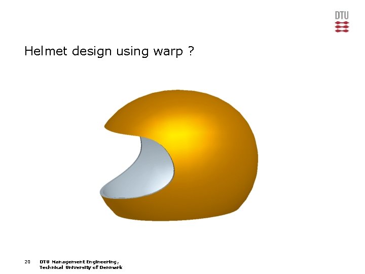 Helmet design using warp ? 20 DTU Management Engineering, Technical University of Denmark 