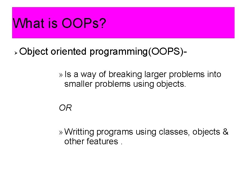What is OOPs? Object oriented programming(OOPS)» Is a way of breaking larger problems into What is OOPs? Object oriented programming(OOPS)» Is a way of breaking larger problems into