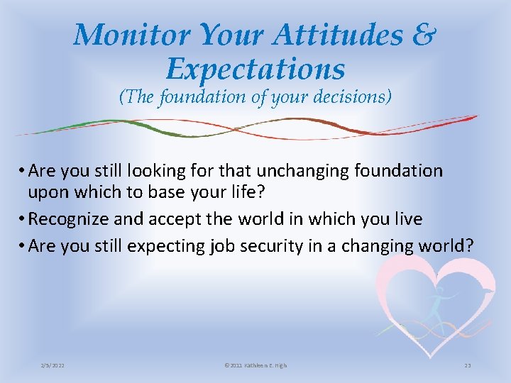 Monitor Your Attitudes & Expectations (The foundation of your decisions) • Are you still