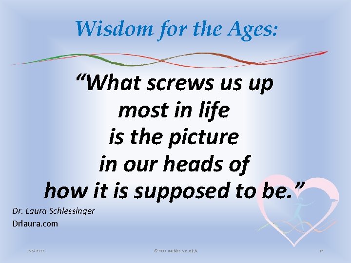 Wisdom for the Ages: “What screws us up most in life is the picture