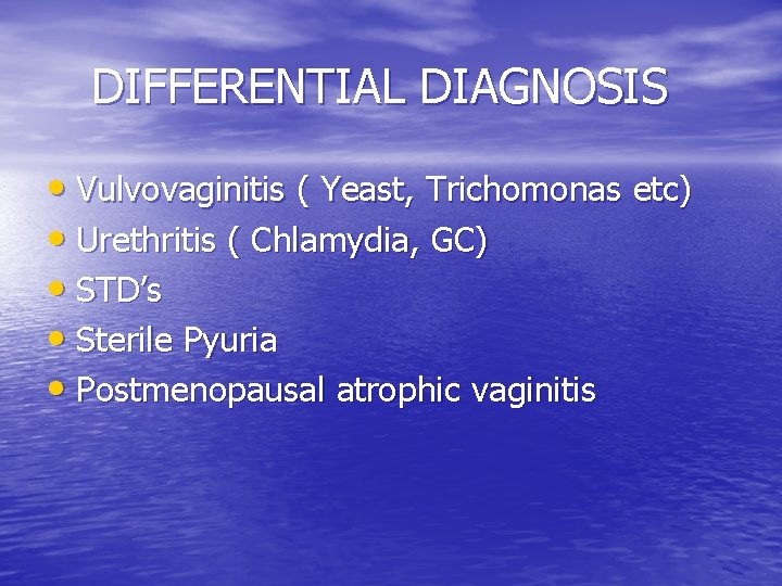 DIFFERENTIAL DIAGNOSIS • Vulvovaginitis ( Yeast, Trichomonas etc) • Urethritis ( Chlamydia, GC) •