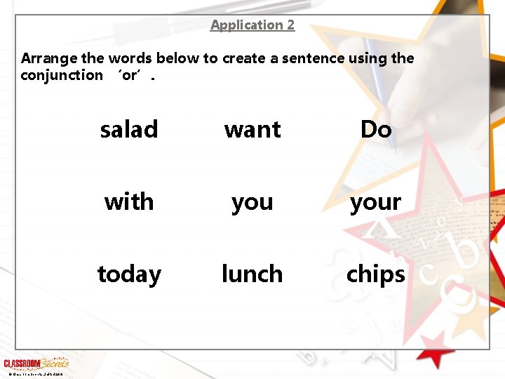 Application 2 Arrange the words below to create a sentence using the conjunction ‘or’.