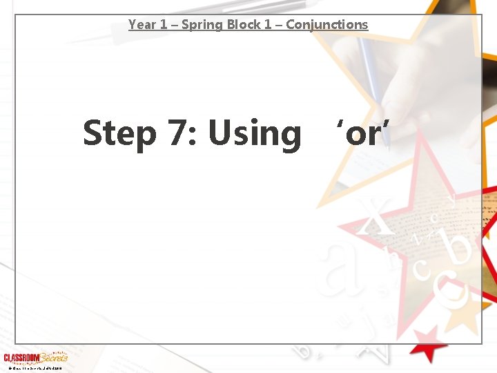 Year 1 – Spring Block 1 – Conjunctions Step 7: Using ‘or’ © Classroom