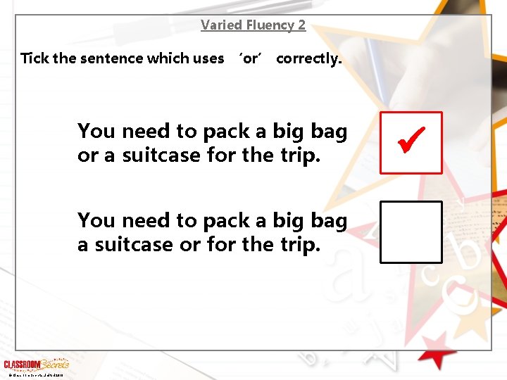 Varied Fluency 2 Tick the sentence which uses ‘or’ correctly. You need to pack