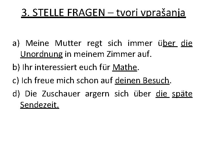 3. STELLE FRAGEN – tvori vprašanja a) Meine Mutter regt sich immer über die