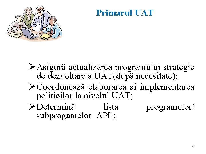 Primarul UAT Asigură actualizarea programului strategic de dezvoltare a UAT(după necesitate); Coordonează elaborarea şi