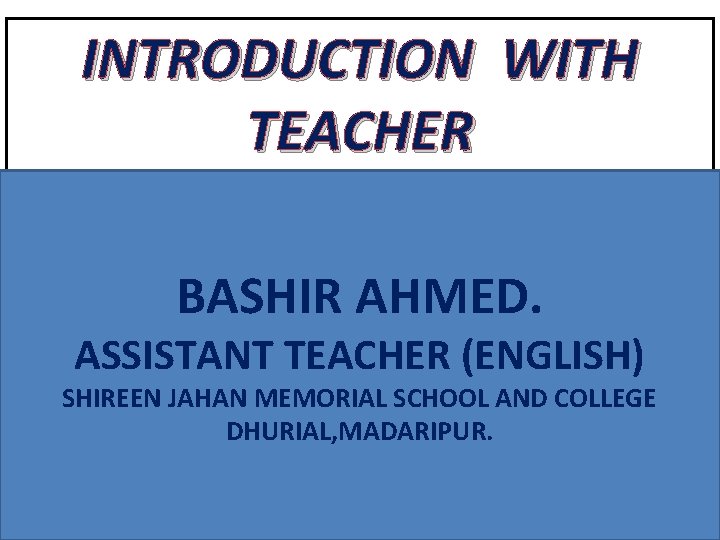 INTRODUCTION WITH TEACHER BASHIR AHMED. ASSISTANT TEACHER (ENGLISH) SHIREEN JAHAN MEMORIAL SCHOOL AND COLLEGE