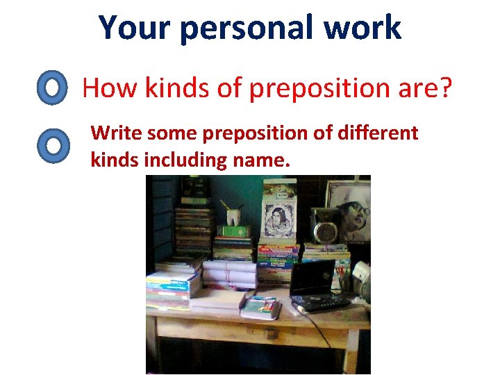 Your personal work How kinds of preposition are? Write some preposition of different kinds