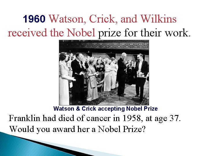 1960 Watson, Crick, and Wilkins received the Nobel prize for their work. Watson &