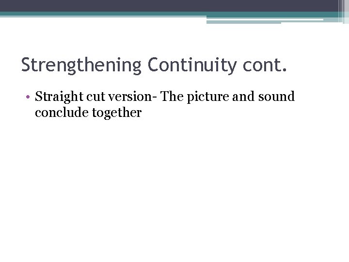 Strengthening Continuity cont. • Straight cut version- The picture and sound conclude together 